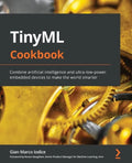 TinyML Cookbook: Combine artificial intelligence and ultra-low-power embedded devices to make the world smarter - Paperback