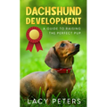 Dachshund Development: A Guide to Raising the Perfect Pup - Paperback