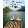 Get Married and Save the World: A Guide to Christian Marriage, the Witness of the Family and Restoring the World - Paperback
