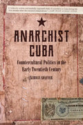Anarchist Cuba: Countercultural Politics in the Early Twentieth Century - Paperback