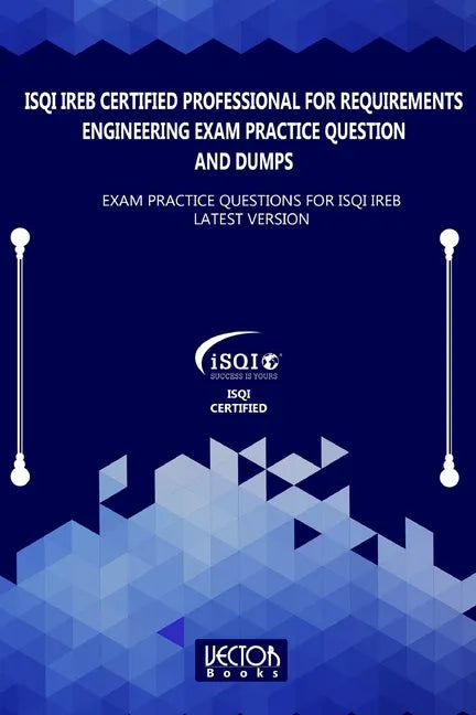 ISQI IREB Certified Professional for Requirements Engineering Exam Practice Question and Dumps: Exam Practice Questions for ISQI IREB Latest Version - Paperback