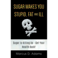 Sugar Makes You Stupid, Fat And Ill: Sugar Is Killing Us - Get Your Health Back! - Paperback