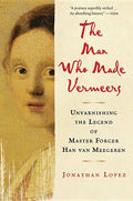 The Man Who Made Vermeers: Unvarnishing the Legend of Master Forger Han Van Meegeren - Paperback