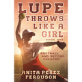 Lupe Throws Like A Girl: Softball and Second Chances - Paperback