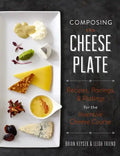 Composing the Cheese Plate: Recipes, Pairings, and Platings for the Inventive Cheese Course - Hardcover
