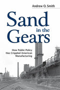 Sand in the Gears: How Public Policy Has Crippled American Manufacturing - Hardcover