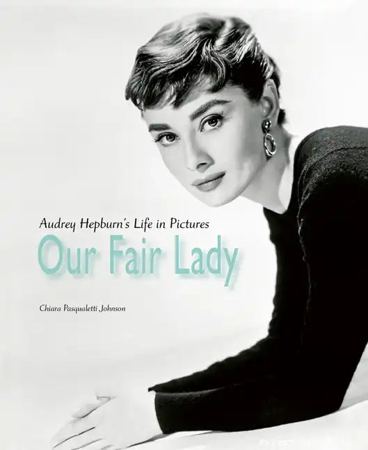 Our Fair Lady: Audrey Hepburn's Life in Pictures - Hardcover