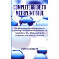 Complete Guide to Methylene Blue: The Methylene Blue Breakthrough: Exploring The Therapeutic Potential Of Methylene Blue & Navigating Its Scientific A - Paperback