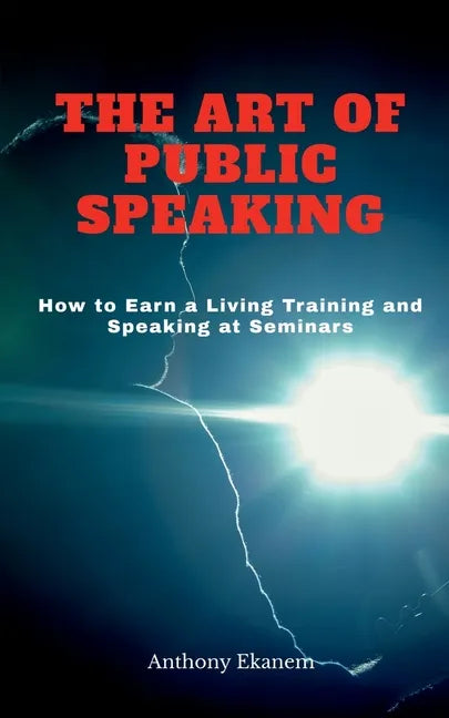 The Art of Public Speaking: How to Earn a Living Training and Speaking at Seminars - Paperback