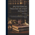 An Historical Treatise of a Suit in Equity: In Which Is Attempted a Scientific Deduction of the Preceedings Used On the Equity Sides of the Courts of - Paperback