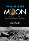The Value of the Moon: How to Explore, Live, and Prosper in Space Using the Moons Resources - Paperback