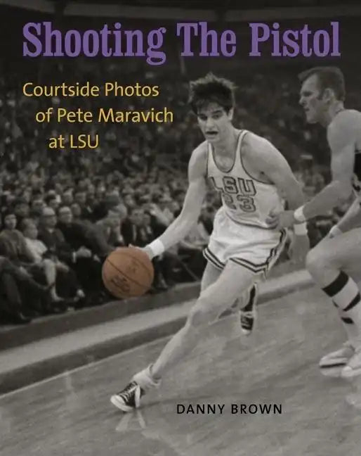 Shooting the Pistol: Courtside Photos of Pete Maravich at LSU - Hardcover