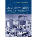 Manufacturing a Socialist Modernity: Housing in Czechoslovakia, 1945-1960 - Hardcover