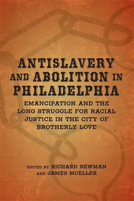 Antislavery and Abolition in Philadelphia: Emancipation and the Long Struggle for Racial Justice in the City of Brotherly Love - Hardcover