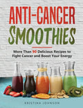 Anti-Cancer Smoothies: More Than 90 Delicious Recipes to Fight Cancer and Boost Your Energy - Paperback