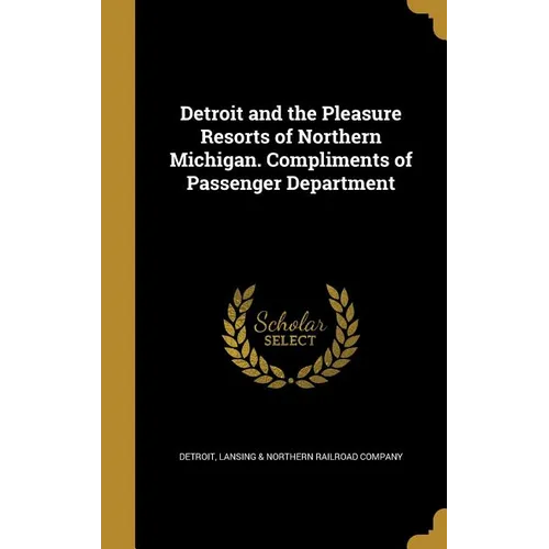 Detroit and the Pleasure Resorts of Northern Michigan. Compliments of Passenger Department - Hardcover