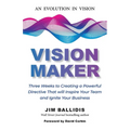 Vision Maker: Three Weeks to Creating a Powerful Directive That Will Inspire Your Team and Ignite Your Business - Paperback