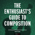 The Enthusiast's Guide to Composition: 48 Photographic Principles You Need to Know - Paperback