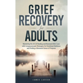 Grief Recovery for Adults: Mastering the Art of Healing and Renewal After Loss with Compassionate Strategies for Emotional Wellness and Finding a - Hardcover
