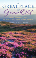 A Great Place to Grow Old: Fresh Perspectives on Ministry Among Older People - Paperback