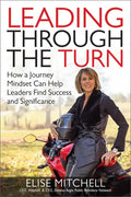 Leading Through the Turn: How a Journey Mindset Can Help Leaders Find Success and Significance - Hardcover