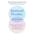 Spiritual Fertility: Integrative Practices for the Journey to Motherhood - Paperback