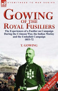 Gowing of the Royal Fusiliers: The Experiences of a Fusilier on Campaign During the Crimean War, the Indian Mutiny and the Umballah Campaign 1853-72 - Paperback