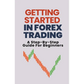 Getting Started In Forex Trading: A Step-By-Step Guide For Beginners - Paperback