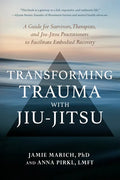 Transforming Trauma with Jiu-Jitsu: A Guide for Survivors, Therapists, and Jiu-Jitsu Practitioners to Facilitate Embodied Recovery - Paperback