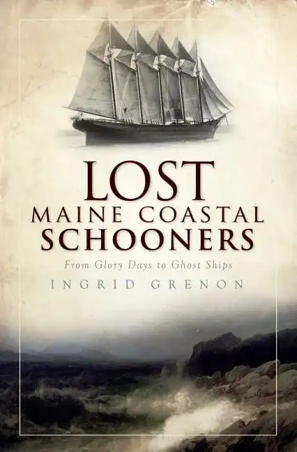 Lost Maine Coastal Schooners: From Glory Days to Ghost Ships - Paperback