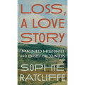 Loss, a Love Story: Imagined Histories and Brief Encounters - Hardcover