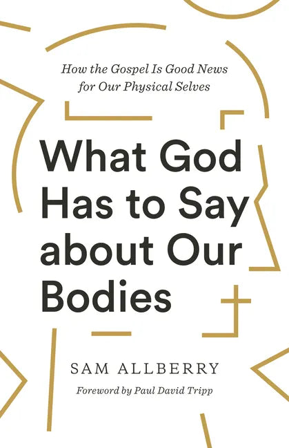 What God Has to Say about Our Bodies: How the Gospel Is Good News for Our Physical Selves - Paperback