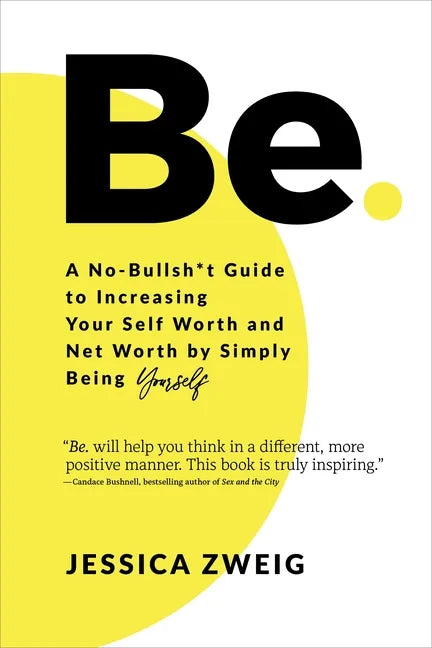 Be: A No-Bullsh*t Guide to Increasing Your Self Worth and Net Worth by Simply Being Yourself - Hardcover
