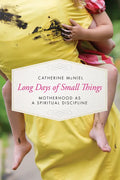 Long Days of Small Things: Motherhood as a Spiritual Discipline - Paperback