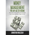 Money Management for Any Age or Income: How to Start Saving, Investing and Managing Your Money Regardless of Age and Income - Paperback
