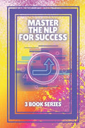 Master the Nlp for Success: SERIES of 3 powerful BOOKS on NEUROLINGUISTIC PROGRAMMING (NLP) AND PERSONAL DEVELOPMENT! - Paperback