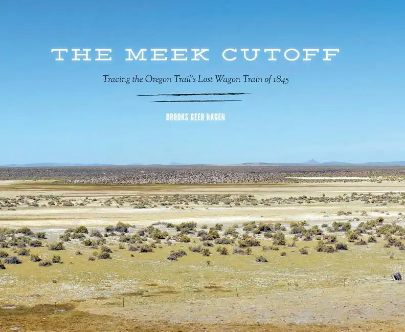 The Meek Cutoff: Tracing the Oregon Trail's Lost Wagon Train of 1845 - Hardcover