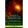 The Book of Black Magic and Ceremonial Magic: The Secret Rituals and Occult Traditions in Go?ia (Hardcover) - Hardcover