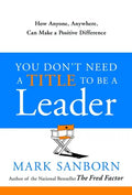 You Don't Need a Title to Be a Leader: How Anyone, Anywhere, Can Make a Positive Difference - Hardcover