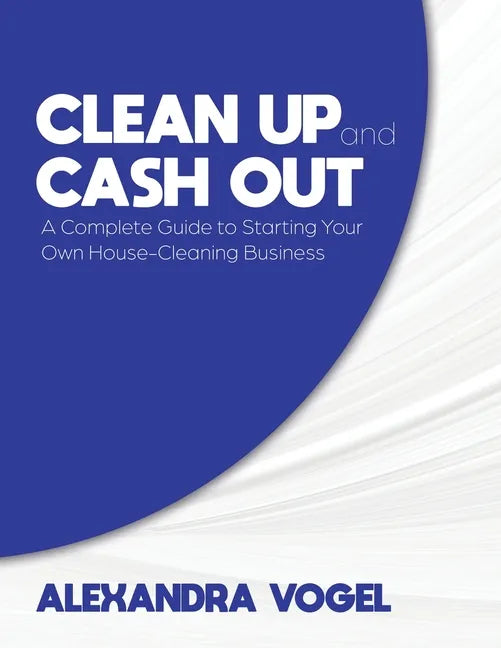 Clean Up and Cash Out: A Complete Guide to Starting Your Own House-Cleaning Business - Paperback