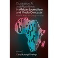 Digitisation, AI and Algorithms in African Journalism and Media Contexts: Practice, Policy and Critical Literacies - Hardcover