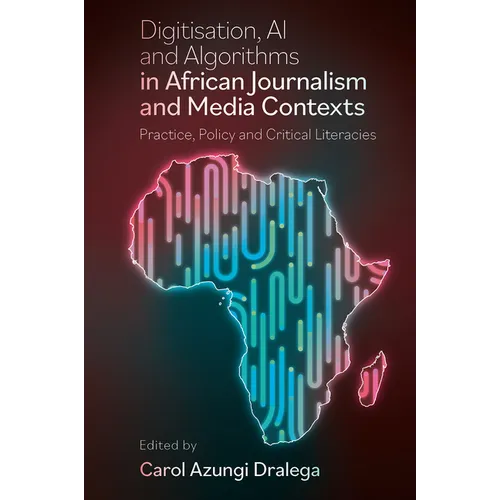 Digitisation, AI and Algorithms in African Journalism and Media Contexts: Practice, Policy and Critical Literacies - Hardcover