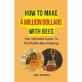 How To Make A Million Dollars With Bees: The Ultimate Guide To Profitable Beekeeping - Paperback
