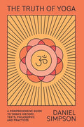 The Truth of Yoga: A Comprehensive Guide to Yoga's History, Texts, Philosophy, and Practices - Paperback