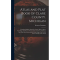 Atlas and Plat Book of Clare County. Michigan: Containing Outline Map of the County, Plats of All the Townships With Owners' Names, Cities and Towns, - Hardcover