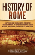 History of Rome: A Captivating Guide to Roman History, Starting from the Legend of Romulus and Remus through the Roman Republic, Byzant - Hardcover
