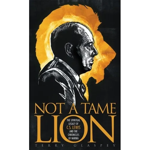 Not a Tame Lion: The Spiritual Legacy of C. S. Lewis and the Chronicles of Narnia - Paperback