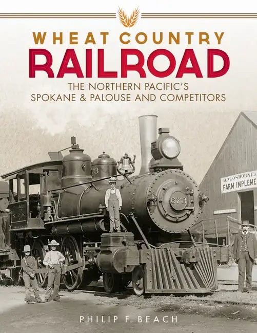 Wheat Country Railroad: The Northern Pacific's Spokane & Palouse and Competitors - Hardcover