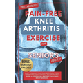 The 5 Minute Pain-Free Knee Arthritis Exercise for Seniors Over 50: Easy Workout Plan Ranging From Yoga, Stretching, Chair Props & Tai Chi to Heal Kne - Paperback