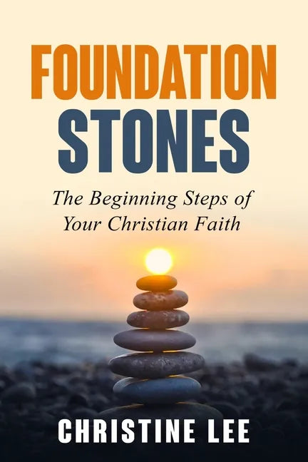 Foundation Stones: The Beginning Steps of Your Christian Faith - Paperback